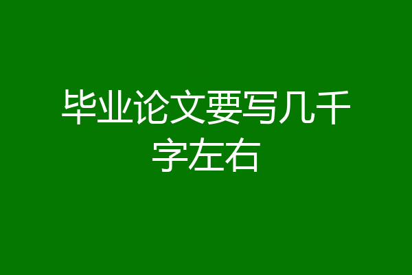 毕业论文要写几千字左右