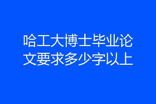 哈工大博士毕业论文要求多少字以上