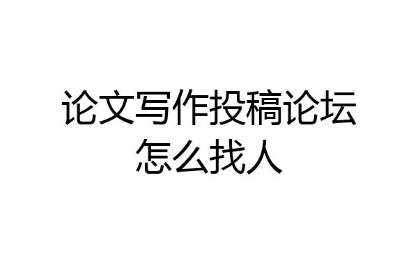 论文写作投稿论坛怎么找人