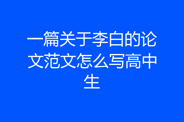 一篇关于李白的论文范文怎么写高中生