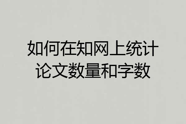 如何在知网上统计论文数量和字数