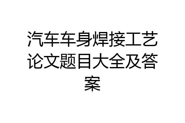 汽车车身焊接工艺论文题目大全及答案