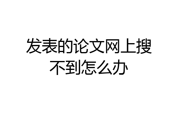 发表的论文网上搜不到怎么办