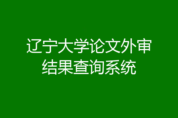 辽宁大学论文外审结果查询系统