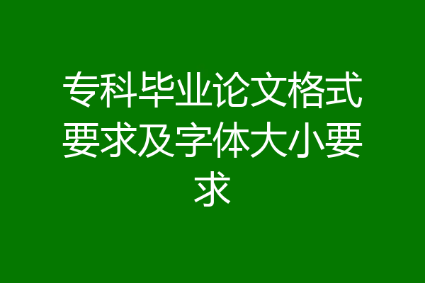专科毕业论文格式要求及字体大小要求