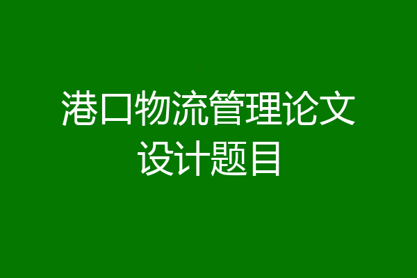 港口物流管理论文设计题目