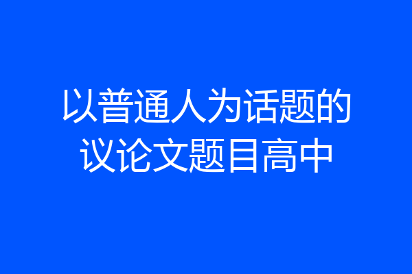 以普通人为话题的议论文题目高中