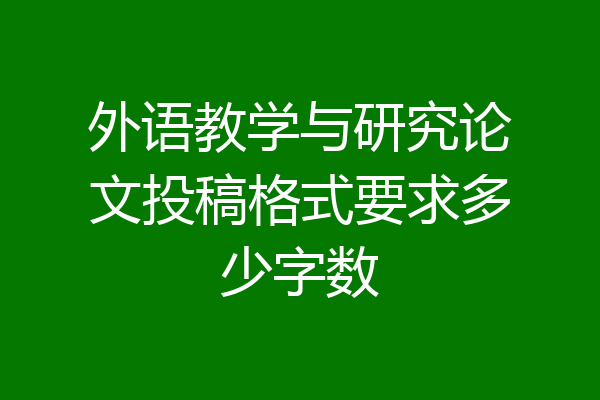 外语教学与研究论文投稿格式要求多少字数