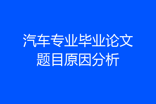 汽车专业毕业论文题目原因分析