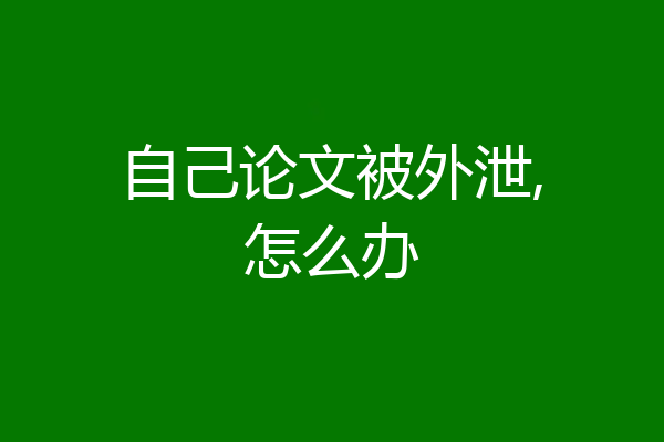 自己论文被外泄,怎么办