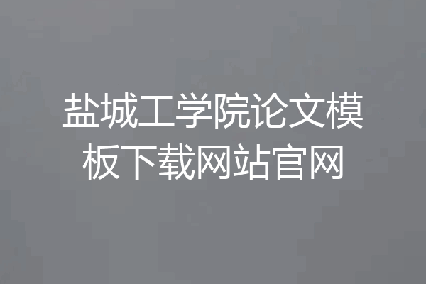 盐城工学院论文模板下载网站官网