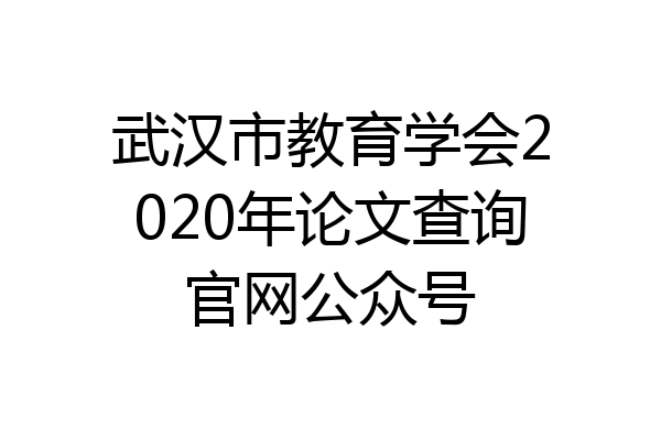 武汉市教育学会2020年论文查询官网公众号