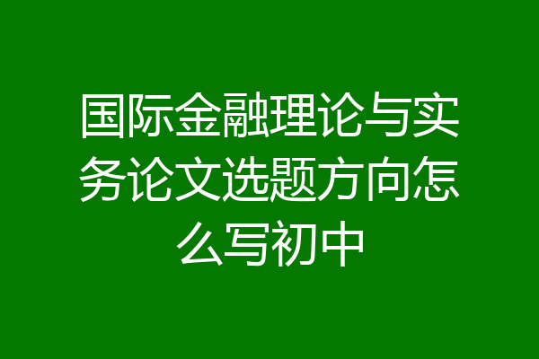 国际金融理论与实务论文选题方向怎么写初中