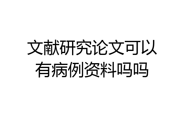 文献研究论文可以有病例资料吗吗