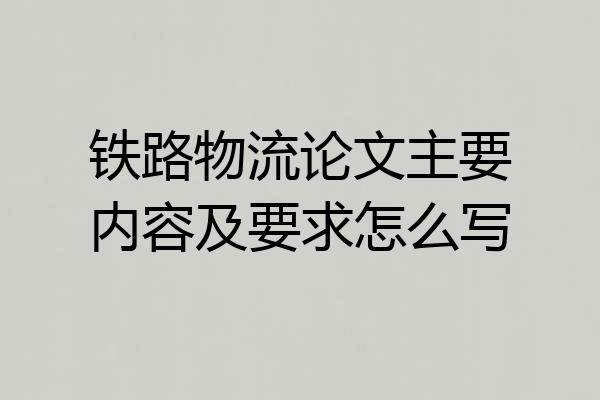 铁路物流论文主要内容及要求怎么写