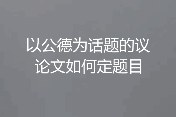 以公德为话题的议论文如何定题目
