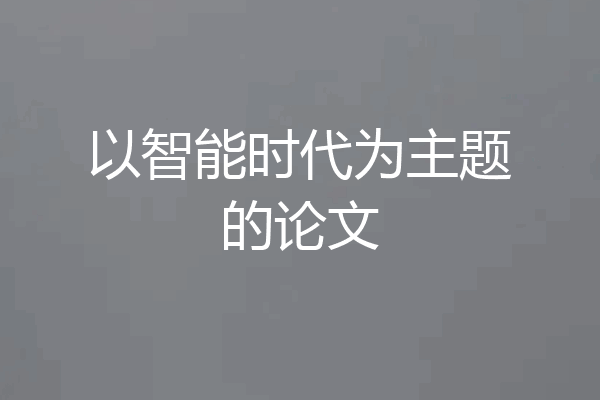 以智能时代为主题的论文