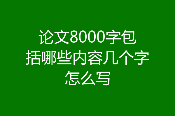 论文8000字包括哪些内容几个字怎么写