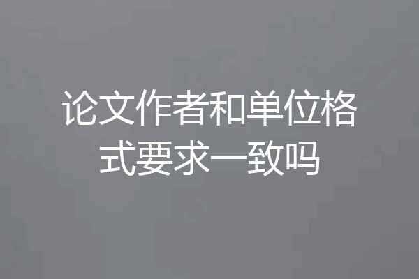 论文作者和单位格式要求一致吗