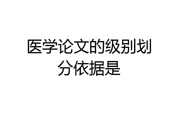 医学论文的级别划分依据是