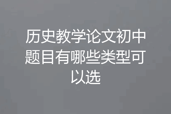 历史教学论文初中题目有哪些类型可以选