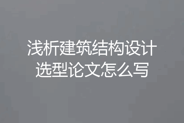 浅析建筑结构设计选型论文怎么写