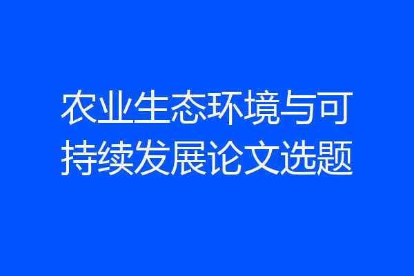农业生态环境与可持续发展论文选题