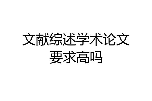文献综述学术论文要求高吗