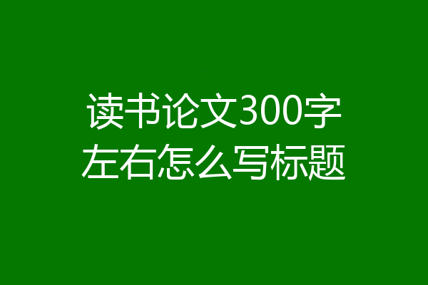 读书论文300字左右怎么写标题