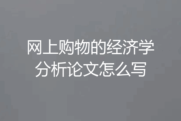 网上购物的经济学分析论文怎么写