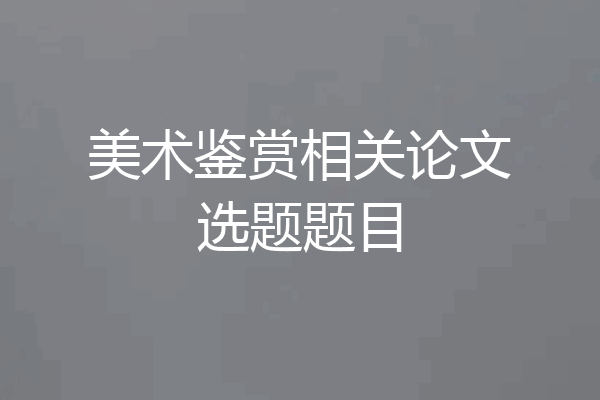 美术鉴赏相关论文选题题目