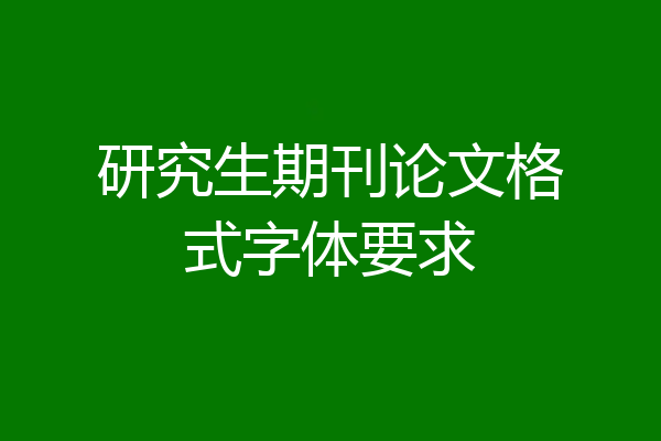 研究生期刊论文格式字体要求