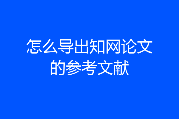 怎么导出知网论文的参考文献