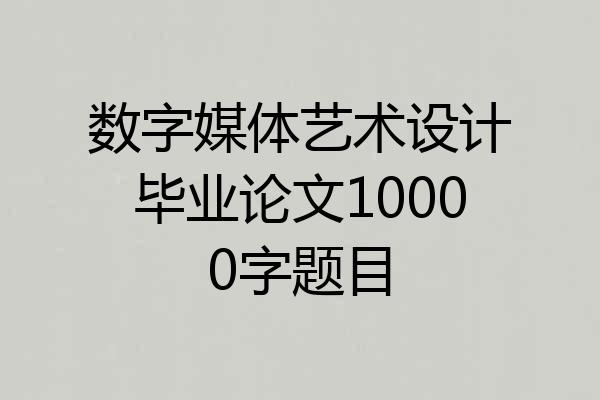 数字媒体艺术设计毕业论文10000字题目