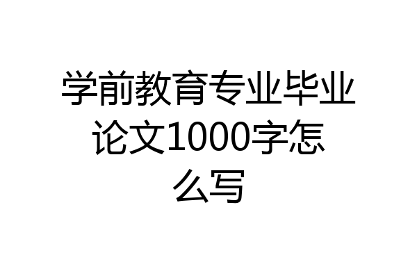 学前教育专业毕业论文1000字怎么写