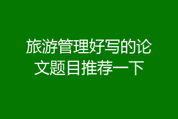 旅游管理好写的论文题目推荐一下