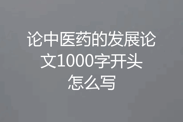 论中医药的发展论文1000字开头怎么写