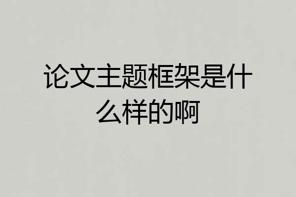 论文主题框架是什么样的啊