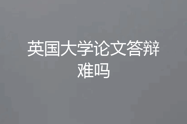 英国大学论文答辩难吗