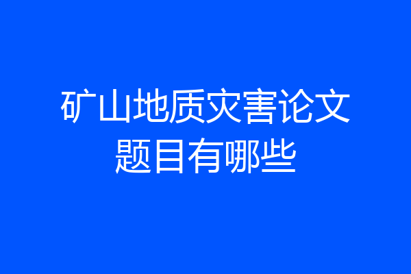矿山地质灾害论文题目有哪些