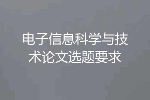 电子信息科学与技术论文选题要求