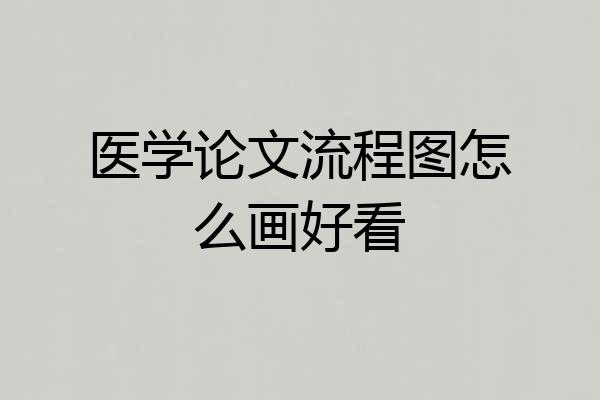 医学论文流程图怎么画好看