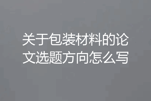 关于包装材料的论文选题方向怎么写