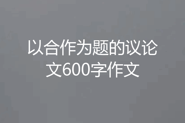 以合作为题的议论文600字作文