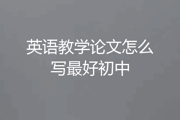 英语教学论文怎么写最好初中