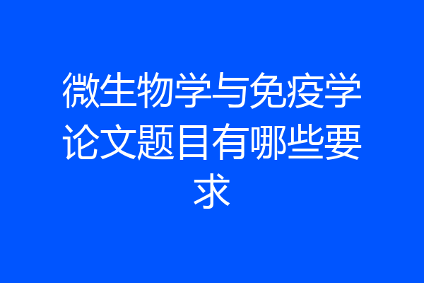 微生物学与免疫学论文题目有哪些要求