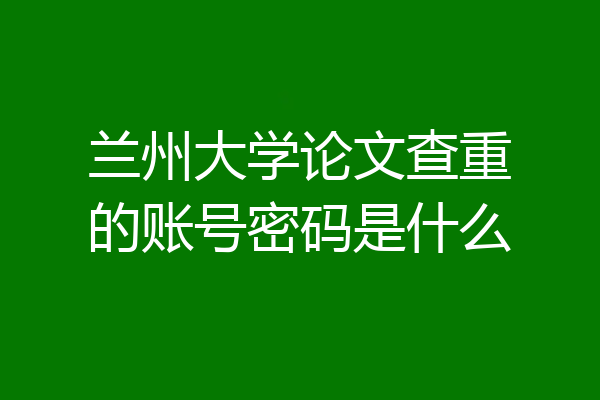 兰州大学论文查重的账号密码是什么