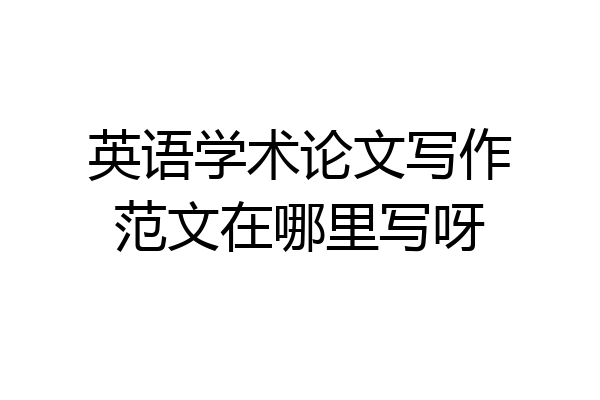 英语学术论文写作范文在哪里写呀