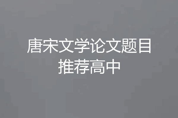 唐宋文学论文题目推荐高中