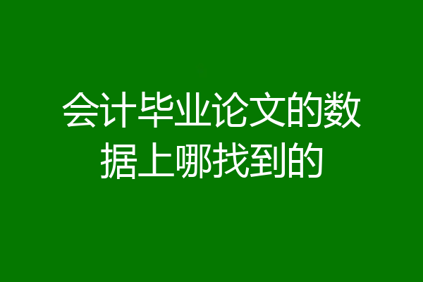 会计毕业论文的数据上哪找到的